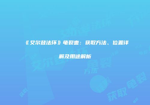 《艾尔登法环》龟裂壶：获取方法、位置详解及用途解析