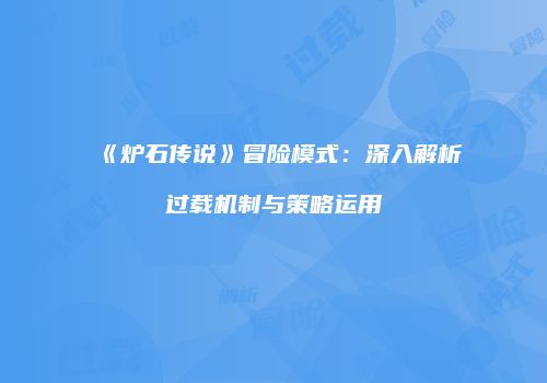《炉石传说》冒险模式：深入解析过载机制与策略运用