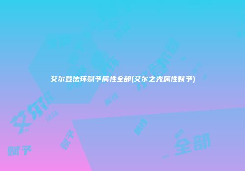 艾尔登法环赋予属性全部(艾尔之光属性赋予)