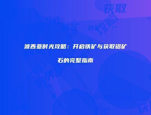 波西亚时光攻略：开启铁矿与获取铝矿石的完整指南