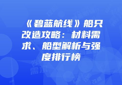 《碧蓝航线》船只改造攻略：材料需求、船型解析与强度排行榜