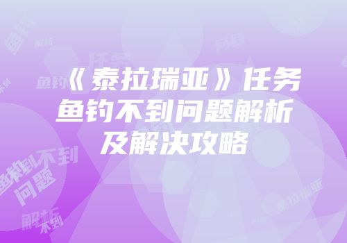 《泰拉瑞亚》任务鱼钓不到问题解析及解决攻略