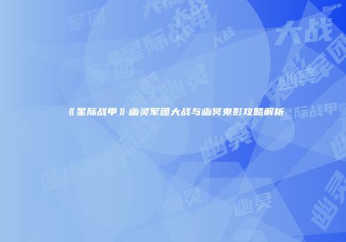 《星际战甲》幽灵军团大战与幽冥鬼影攻略解析
