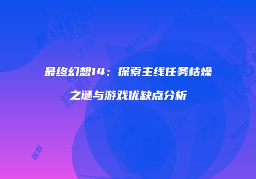 最终幻想14：探索主线任务枯燥之谜与游戏优缺点分析