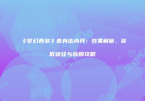 《梦幻西游》舍身击内丹：效果解析、获取途径与应用攻略