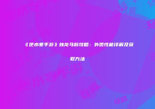 《逆水寒手游》烛龙马鞍攻略：外观性能详解及获取方法