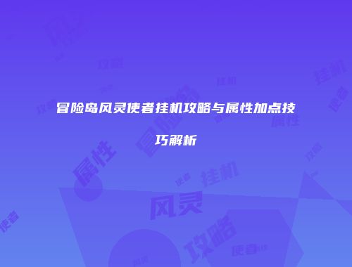 冒险岛风灵使者挂机攻略与属性加点技巧解析