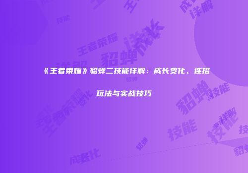 《王者荣耀》貂蝉二技能详解：成长变化、连招玩法与实战技巧