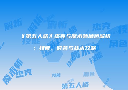 《第五人格》杰克与魔术师角色解析：技能、时装与战术攻略