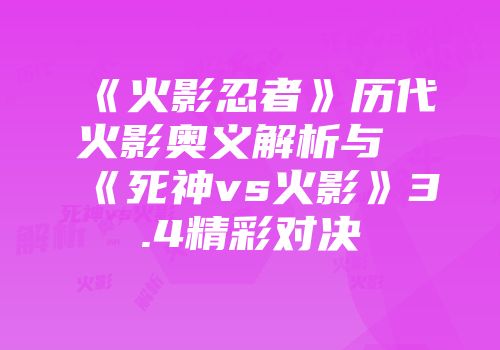 《火影忍者》历代火影奥义解析与《死神vs火影》3.4精彩对决