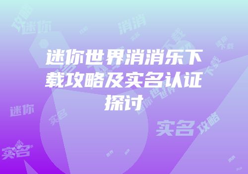 迷你世界消消乐下载攻略及实名认证探讨