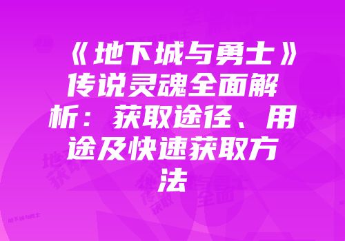 《地下城与勇士》传说灵魂全面解析：获取途径、用途及快速获取方法