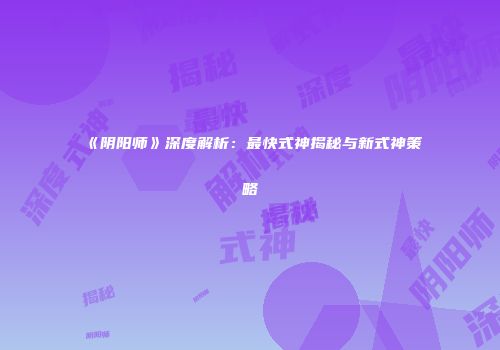 《阴阳师》深度解析：最快式神揭秘与新式神策略