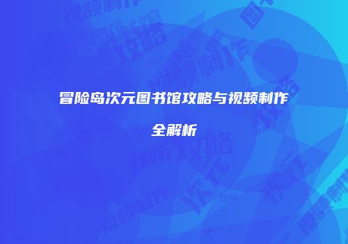 冒险岛次元图书馆攻略与视频制作全解析