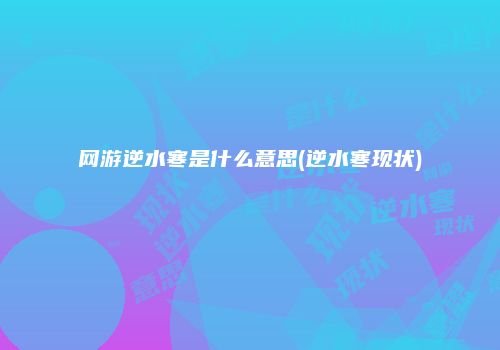 网游逆水寒是什么意思(逆水寒现状)