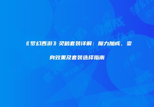 《梦幻西游》灵鹤套装详解：魔力加成、变身效果及套装选择指南