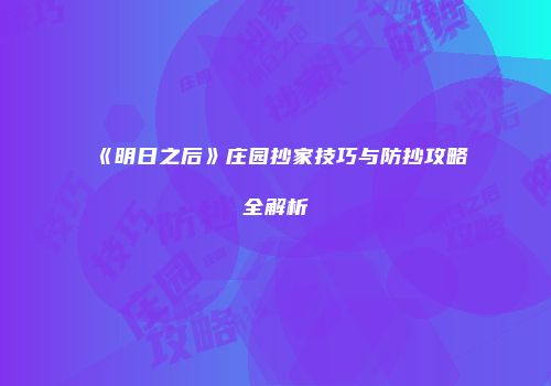 《明日之后》庄园抄家技巧与防抄攻略全解析