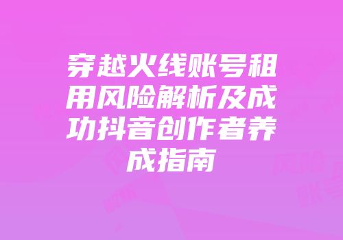 穿越火线账号租用风险解析及成功抖音创作者养成指南