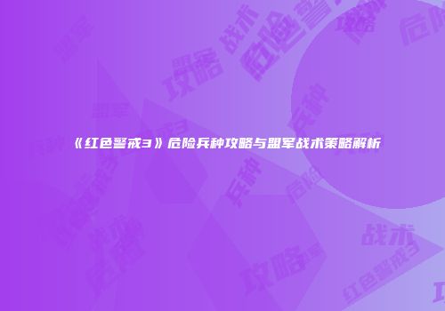 《红色警戒3》危险兵种攻略与盟军战术策略解析