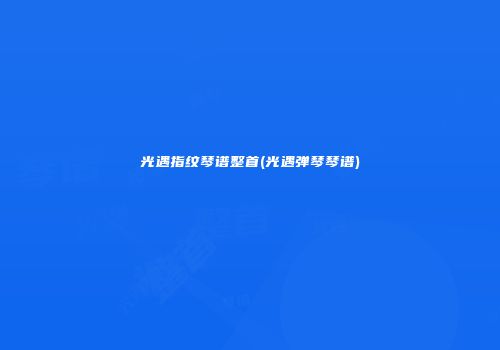 光遇指纹琴谱整首(光遇弹琴琴谱)