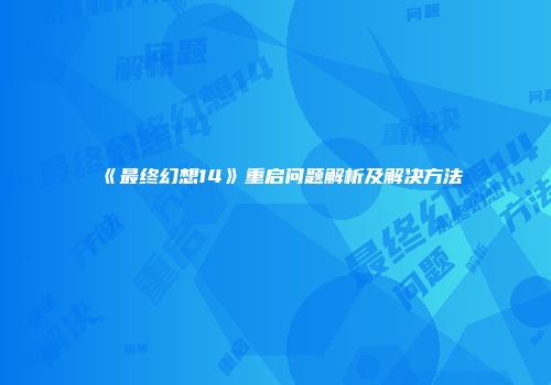 《最终幻想14》重启问题解析及解决方法