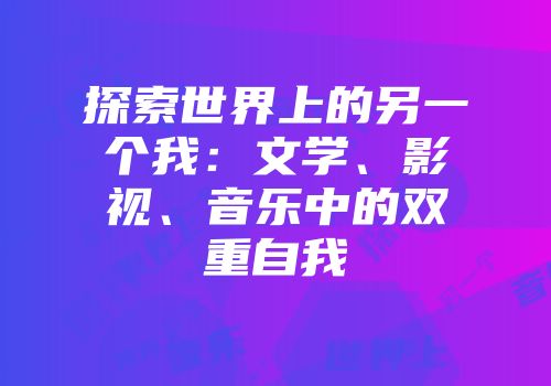 探索世界上的另一个我：文学、影视、音乐中的双重自我