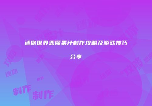 迷你世界恶魔果汁制作攻略及游戏技巧分享