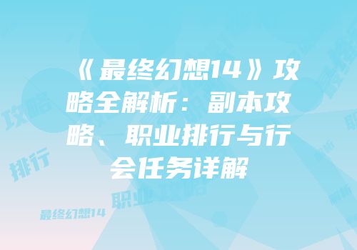 《最终幻想14》攻略全解析：副本攻略、职业排行与行会任务详解