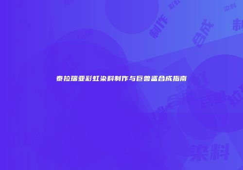 泰拉瑞亚彩虹染料制作与巨兽鲨合成指南