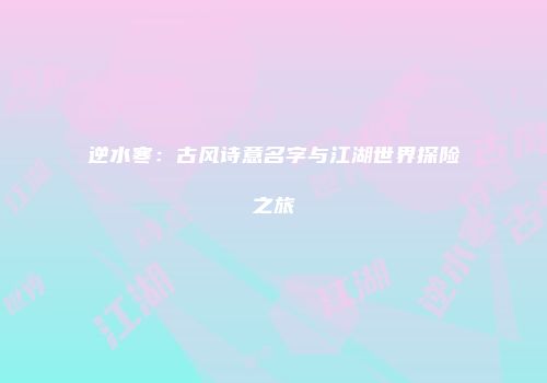 逆水寒：古风诗意名字与江湖世界探险之旅