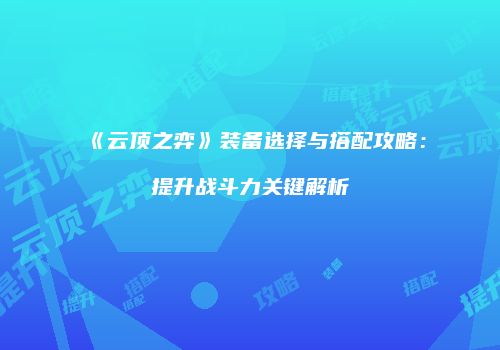 《云顶之弈》装备选择与搭配攻略：提升战斗力关键解析