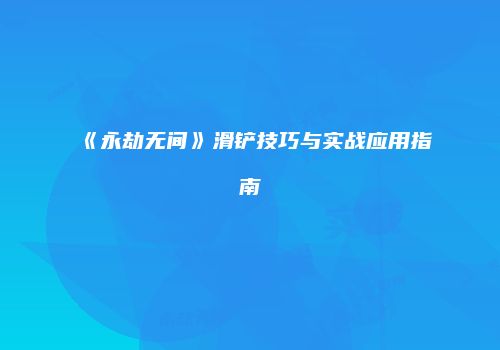 《永劫无间》滑铲技巧与实战应用指南