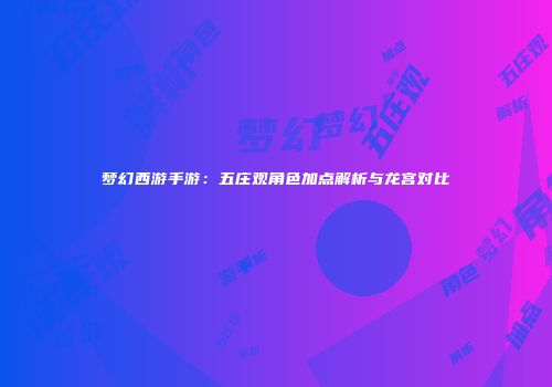 梦幻西游手游：五庄观角色加点解析与龙宫对比