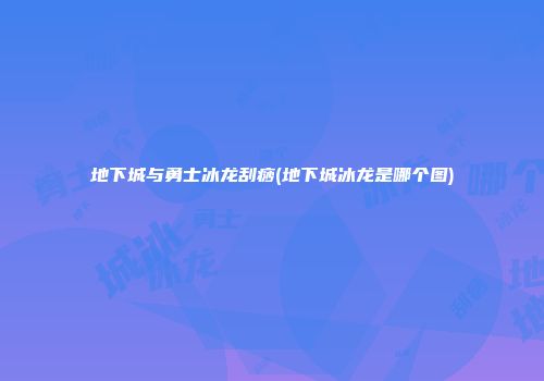 地下城与勇士冰龙刮痧(地下城冰龙是哪个图)