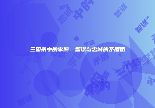 三国杀中的李儒：智谋与忠诚的矛盾面