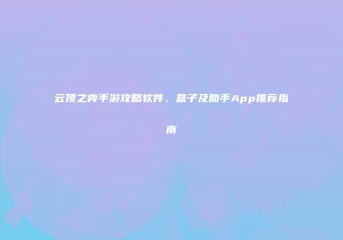云顶之弈手游攻略软件、盒子及助手App推荐指南