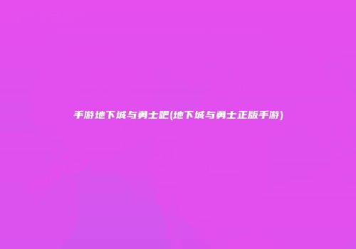 手游地下城与勇士吧(地下城与勇士正版手游)