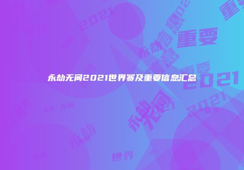 永劫无间2021世界赛及重要信息汇总