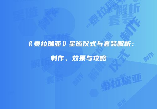 《泰拉瑞亚》星璇仪式与套装解析：制作、效果与攻略