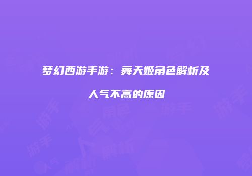 梦幻西游手游：舞天姬角色解析及人气不高的原因