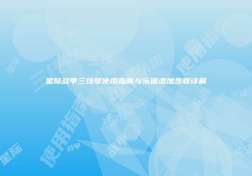 星际战甲三线琴使用指南与乐谱添加步骤详解
