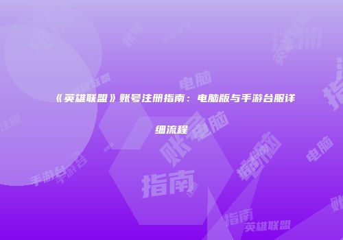《英雄联盟》账号注册指南：电脑版与手游台服详细流程