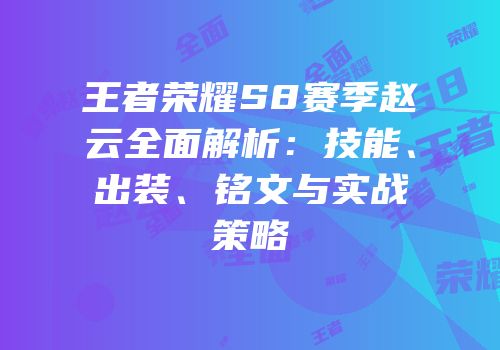 王者荣耀S8赛季赵云全面解析：技能、出装、铭文与实战策略