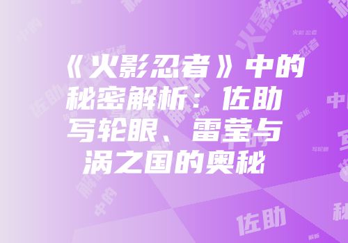 《火影忍者》中的秘密解析：佐助写轮眼、雷莹与涡之国的奥秘