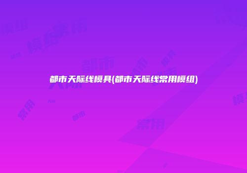 都市天际线模具(都市天际线常用模组)