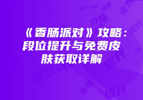 《香肠派对》攻略：段位提升与免费皮肤获取详解