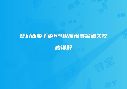 梦幻西游手游69级蜃境寻宝通关攻略详解