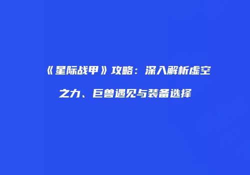 《星际战甲》攻略：深入解析虚空之力、巨兽遇见与装备选择