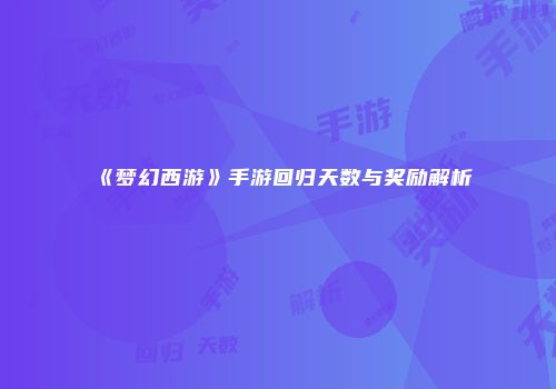 《梦幻西游》手游回归天数与奖励解析