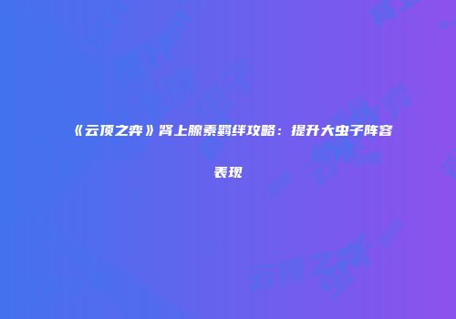 《云顶之弈》肾上腺素羁绊攻略：提升大虫子阵容表现